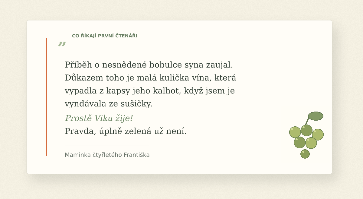 Recenze maminky čtyřletého Františka: Příběh o nesnědené bobulce syna zaujal. Důkazem toho je malá kulička vína, která vypadla z kapsy jeho kalhot, když jsem je vyndávala ze sušičky. Prostě Viku žije! Pravda, úplně zelená už není.